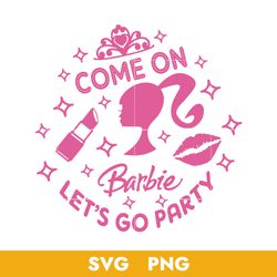 Come On Barbie Let's Go Party Svg, Barbie Girl Svg, Barbie Doll Svg, Png, BB04072328