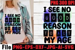 I See No Good Reason to Act My Age PNG