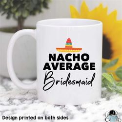 Bridesmaid Gifts, Bridesmaid Mug, Nacho Average Bridesmaid, Bridesmaid Coffee Mug, Wedding Favors, Wedding Party, Maid o