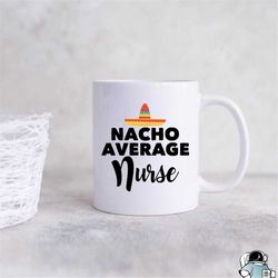 Nurse Mug, Gifts For Nurses, Nurse Coffee Mug, Nacho Average Nurse, Funny Nurse Gift, Registered Nurse, Nursing Student,