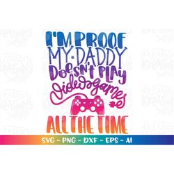 i'm proof my daddy doesn't play video games all the time svg newborn quote new born baby iron on print cut file cricut s