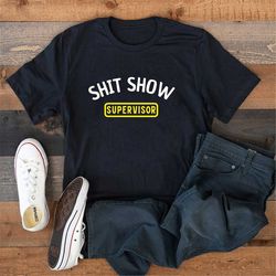 Shit Show Supervisor Shirt, Sarcastic Shirts, Adult Humor Shirt, Funny Saying Tee, Teacher Shirt, Funny Mom Shirts, Dad