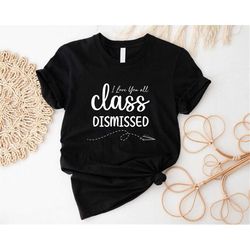 I Love You All Class Dismissed Shirt, Teacher Summer Gift, End Of School Year Tee, Teacher Mode T-shirt, Last Day Of Sch