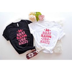 Do What Makes You Happy Shirt | Aesthetic Trendy Shirt Pinterest Shirt Words On Back Shirt VSCO Girl Fun Trendy Clothing
