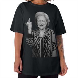 Betty White Tshirt | Betty White Graphic Tee | Betty White Middle Finger Shirt | Golden Girls Tshirt | Funny Betty White