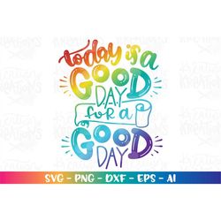 Today is a Good day, for a good day SVG positive quote svg print iron on cut files Cricut Silhouette Instant Download ve