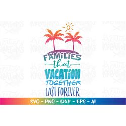 Families that Vacation together last forever svg iron on printable decal cut file silhouette cricut cameo instant downlo