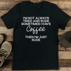 I'm Not Always Tired And Rude Something Tee
