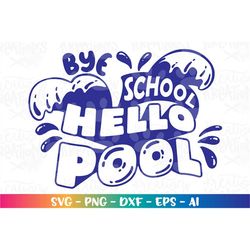 Bye School, Hello Pool! svg summer pool cute svg last day of school svg print cut file Cricut Silhouete Instant Download