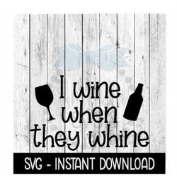 I Wine When They Whine SVG, Funny Wine Glass SVG Files, Instant Download, Cricut Cut Files, Silhouette Cut Files, Downlo
