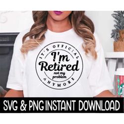 It's Official I'm Retired Not My Problem Anymore SVG, Retired PNG, Tee Shirt SVG, Instant Download, Cricut Cut Files, Si