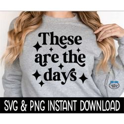 These Are The Days SVG, PNG Sweatshirt SVG Files, Tee Shirt SvG Instant Download, Cricut Cut Files, Silhouette Cut Files