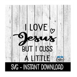 I Love Jesus But I Cuss A Little SVG, SVG Files, Instant Download, Cricut Cut Files, Silhouette Cut Files, Download, Pri