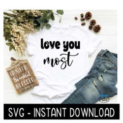 Love You Most SVG, Tee Shirt, Tee Shirt SVG Files, Inspirational SVG Instant Download, Cricut Cut Files, Silhouette Cut