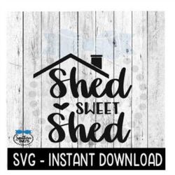 Shed Sweet Shed SVG, She Shed SVG Files, Instant Download, Cricut Cut Files, Silhouette Cut Files, Download, Print
