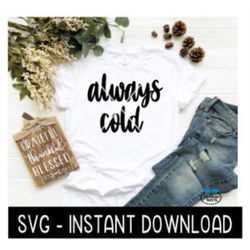 Always Cold SVG, Tee Shirt, Tee Shirt SVG Files, Inspirational SVG Instant Download, Cricut Cut Files, Silhouette Cut Fi