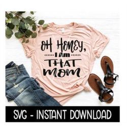 Oh Honey, I am That Mom SVG, Tee Shirt SVG Files, Instant Download, Cricut Cut Files, Silhouette Cut Files, Download, Pr