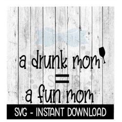 A Drunk Mom Equals A Fun Mom SVG, Funny Wine Glass SVG Files, Instant Download, Cricut Cut Files, Silhouette Cut Files,