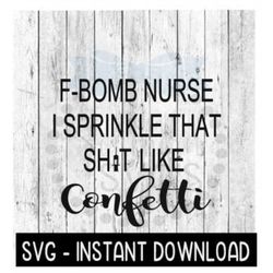 F Bomb Nurse I Sprinkle That Shit Like Confetti SVG, SVG Files, Instant Download, Cricut Cut Files, Silhouette Cut Files
