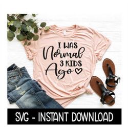 I Was Normal 3 Kids Ago SVG, Tee Shirt SVG Files, Instant Download, Cricut Cut Files, Silhouette Cut Files, Download, Pr
