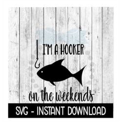 Fishing SVG, I'm A Hooker On The Weekends SVG Files, Instant Download, Cricut Cut Files, Silhouette Cut Files, Download,