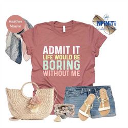 Funny Saying Shirt, Sarcastic Quotes Tee, Admit It T Shirt, Life Without Me Funny Sayings Tee, Sassy Shirts, Hilarious J