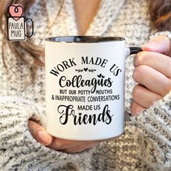 Work Made us Coworkers But our Potty Mouths & Inappropriate Conversations Make Us Friends, Best Friends Mug, Gift for Be