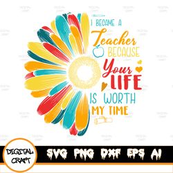 I became a teacher because your life is worth my time SVG, DXF, PNG file