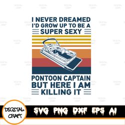 Funny Vintage Pontoon Boat I Never Dreamed I'd Grow Up To Be A Super Sexy Pontoon Captain But Here I Am Killing It T Svg