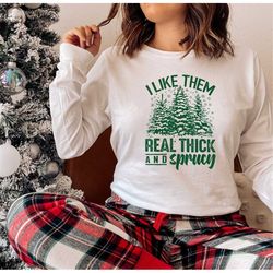 I Like Them Real Thick And Sprucy Sweatshirt, Cute Christmas Shirt, Women's Christmas Sweatshirt, funny Christmas tee, C