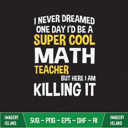 Super Cool Math Teacher, But Here I Am Killing It, Teacher's Day Svg, Teacher Appreciation Svg, Gift for Teacher, Gift f