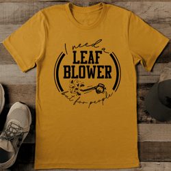 I Need A Leaf Blower But For People Tee
