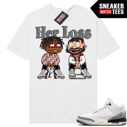 White Cement 3s to match Sneaker Match Tees White 'Her Loss'