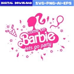 Come On Baby Let's Go Party Svg, Barbie Princess Svg, Princess Svg, Barbie Girl Svg, Barbie Svg, Birthday Svg