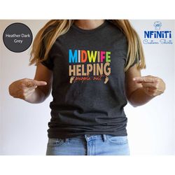 Midwife Helping People Out, Midwife Shirt, Thank You Gift for Midwife, Midwife Gifts, Midwife Gift, Midwife TShirt. Nurs