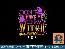 Don t Make Me Flip My Witch Switch Halloween png, sublimation copy