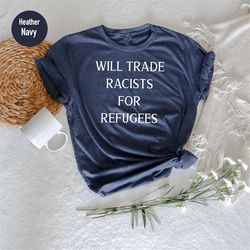 Will Trade Racists For Refugees, Anti Racism Shirt, Protest Shirt Shirt, Equality Shirt,  Immigration Shirt, Abolish ICE