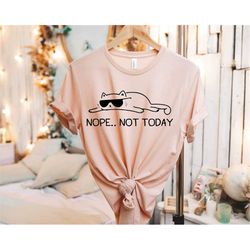 Nope Not Today Shirt, Sarcasm Lover Shirt, Funny Cat Shirt, Cat Lover Gift, Cute Sassy Gift, Pet Lover Tee, Funny Graphi