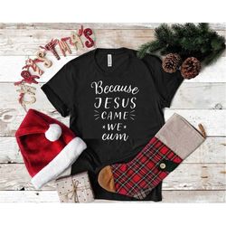 Because Jesus Came We Cum Shirt Christmas Holiday Shirt, Holiday t shirt women, family Christmas shirt, funny holiday ch
