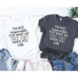 I'm Not Responsible For What My Face Does When You Talk T-Shirt, Responsible Quote Shirt,Sarcastic Tee,Smartass Shirt,Fu