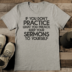 if you don't practice what you preach tee