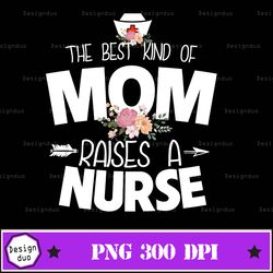 Womens Gift for Mothers day tee The best kind of Mom raise a nurse svg, png , eps, dxf