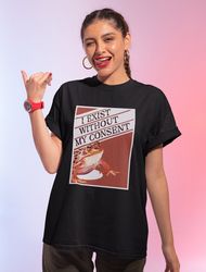 I Exist Without My Consent Shirt-funny shirt,funny tshirt,graphic tees,graphic sweatshirt,vintage t shirt,frog shirt,fro