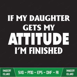 If My Daughter Gets My Attitude I'm Finished Classic