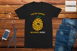 Your tearing me apart PIZZA Mens funny graphic t-shirt gift for men