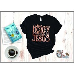 Leave The Judgin' to Jesus Shirt, Don't Worry Honey Round Here We Leave The Judgin' to Jesus, Christian Country Shirt, J