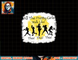 All The Pretty Girls Walk Like This Funny Baseball Girl png, sublimation copy