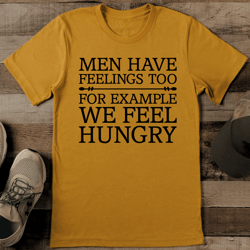 men have feelings too for example we feel hungry tee