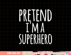 Funny Easy Lazy Halloween PRETEND I M A SUPERHERO Costume png, sublimation copy