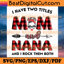 I Have Two Titles Mom And Nana Svg, Trending Svg, Mom Svg, Mother Svg, Mama Svg, Gift For Mom, Gift For Grandma,